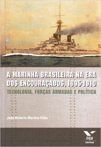 A Marinha Brasileira na Era dos Encouraçados. 1885-1910. Tecnologia, Forças Armadas e Política