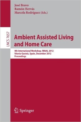 Ambient Assisted Living and Home Care: 4th International Workshop, Iwaal 2012, Vitoria-Gasteiz, Spain, December 3-5, 2012, Proceedings