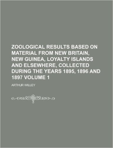 Zoological Results Based on Material from New Britain, New Guinea, Loyalty Islands and Elsewhere, Collected During the Years 1895, 1896 and 1897 Volume 1