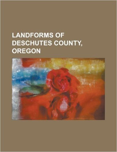 Landforms of Deschutes County, Oregon: Arnold Lava Tube System, Bend Glacier, Benham Falls, Black Crater, Broken Top, Carver Glacier, Cascade Lakes, C baixar