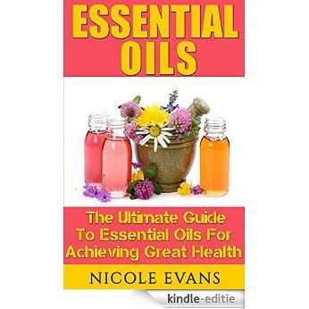 Essential Oils: For Beginners Version 2.0 (Natural remedies, natural medicine, aromatherapy, fragrances, rose oil, lavender oil, eucalyptus oil) (English Edition) [Kindle-editie]