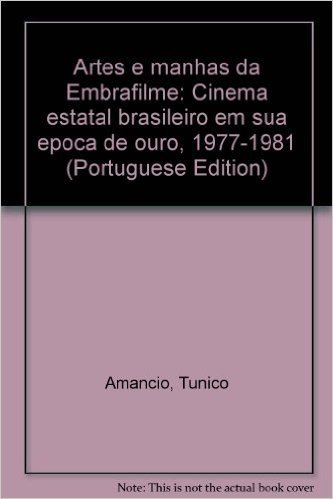 Artes E Manhas Da Embrafilme: Cinema Estatal Brasileiro Em Sua Epoca De Ouro, 1977-1981 (Portuguese Edition)