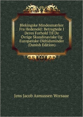 Blekingske MindesmÃŠrker Fra Hedenold: Betragtede I Deres Forhold Til De Ã-vrige Skandinaviske Og EuropÃŠiske Oldtidsminder (Danish Edition)