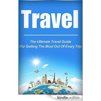 Travel: The Ultimate Travel Guide For Getting The Most Out of Every Trip (travel, traveling, travel guide) (English Edition) [Kindle-editie]