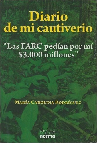 Diario de Mi Cautiverio: Las FARC Pedian Por Mi $3.000 Millones