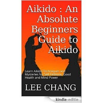 Aikido : An Absolute Beginners Guide to Aikido: Learn Aikido Techniques and Mysteries for Self Defense, Good Health and Mind Power (Aikido and Dynamic ... Aikido in everyday life) (English Edition) [Kindle-editie]