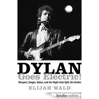 Dylan Goes Electric!: Newport, Seeger, Dylan, and the Night that Split the Sixties [Kindle-editie]