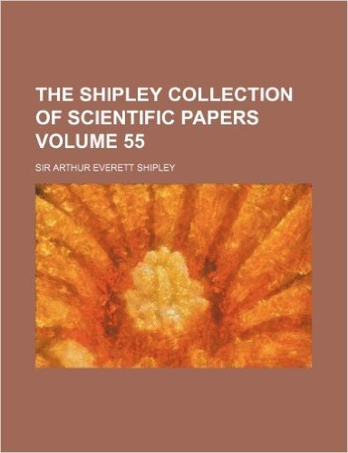 The Shipley Collection of Scientific Papers Volume 55