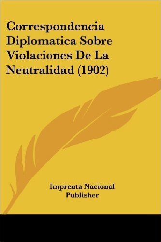 Correspondencia Diplomatica Sobre Violaciones de La Neutralidad (1902)