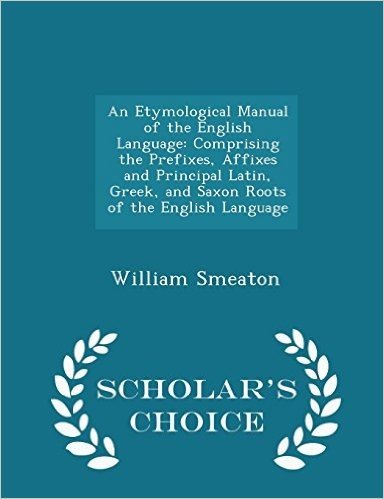 An  Etymological Manual of the English Language: Comprising the Prefixes, Affixes and Principal Latin, Greek, and Saxon Roots of the English Language