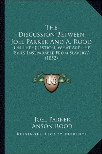The Discussion Between Joel Parker and A. Rood: On the Question, What Are the Evils Inseparable from Slavery? (1852)