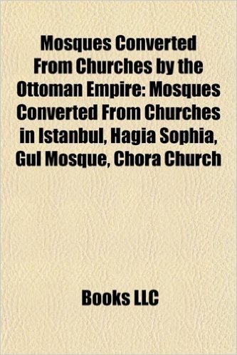 Mosques Converted from Churches by the Ottoman Empire: Mosques Converted from Churches in Istanbul, Hagia Sophia, Gl Mosque, Chora Church