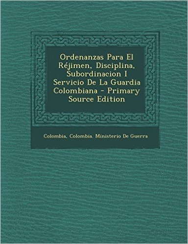Ordenanzas Para El Rejimen, Disciplina, Subordinacion I Servicio de La Guardia Colombiana - Primary Source Edition