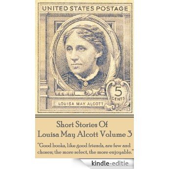 Short Stories Of Louisa May Alcott Volume 3: "Good books, like good friends, are few and chosen; the more select, the more enjoyable." [Kindle-editie]