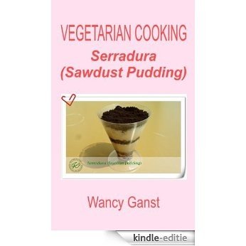 Vegetarian Cooking: Serradura (Sawdust Pudding) (Vegetarian Cooking - Snacks or Desserts Book 75) (English Edition) [Kindle-editie]