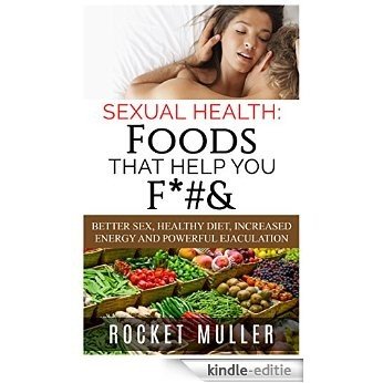 Sexual Health: Foods That Help You F*#&: Better Sex, Healthy Diet, Increased Energy and Powerful Ejaculation (Men's Health) (English Edition) [Kindle-editie]