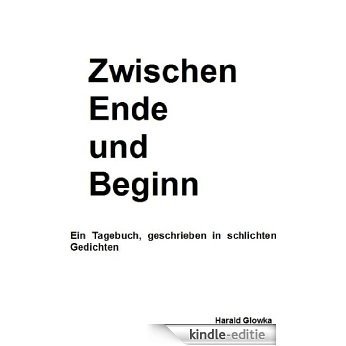 Zwischen Ende und Beginn: Ein Tagebuch, geschrieben in schlichten Gedichten (German Edition) [Kindle-editie]