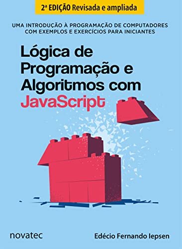Lógica de Programação e Algoritmos com JavaScript - 2ª Edição: Uma introdução à programação de computadores com exemplos e exercícios para iniciantes