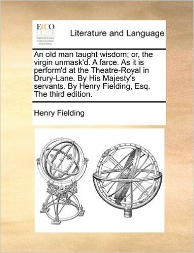 An Old Man Taught Wisdom; Or, the Virgin Unmask'd. a Farce. as It Is Perform'd at the Theatre-Royal in Drury-Lane. by His Majesty's Servants. by Henry Fielding, Esq. the Third Edition. baixar