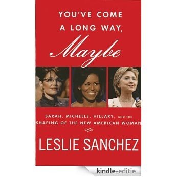 You've Come a Long Way, Maybe: Sarah, Michelle, Hillary, and the Shaping of the New American Woman [Kindle-editie]