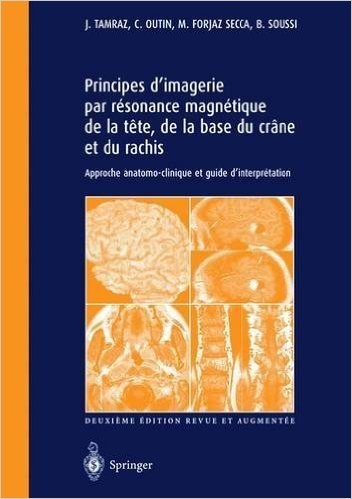 Principes D'Imagerie Par Resonance Magnetique de La Tete, de La Base Du Crane Et Du Rachis: Approche Anatomo-Clinique Et Guide D'Interpretation