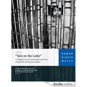 "Skin on the Cable": The Illegal Arrest, Arbitrary Detention and Torture of People Who Use Drugs in Cambodia (English Edition) [Kindle-editie]