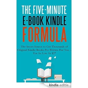 THE FIVE MINUTE KINDLE  E-BOOK FORMULA: The Secret Source to Get Thousands of Original Kindle Books Pre-Written For You ... For As Low As $27 (English Edition) [Kindle-editie]