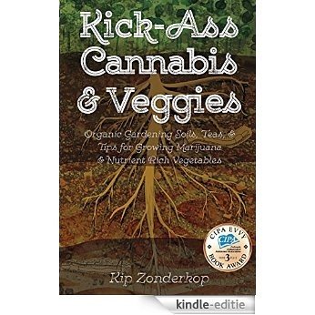 Kick-Ass Cannabis and Veggies: Organic Gardening Soils, Teas, and Tips for Growing Marijuana and Nutrient-Rich Vegetables (English Edition) [Kindle-editie]