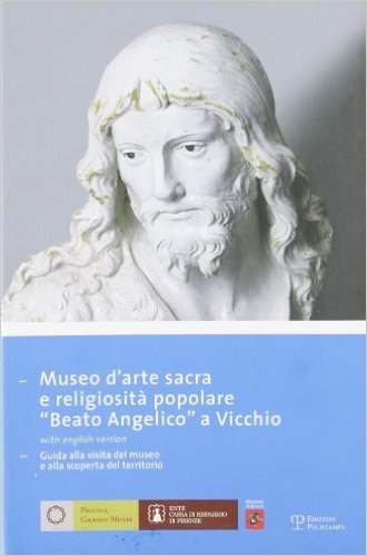 Museo D'Arte Sacra E Religiosita Popolare "Beato Andgelico" A Vicchio: Guida Alla Visita del Museo E Alla Scoperta del Territorio