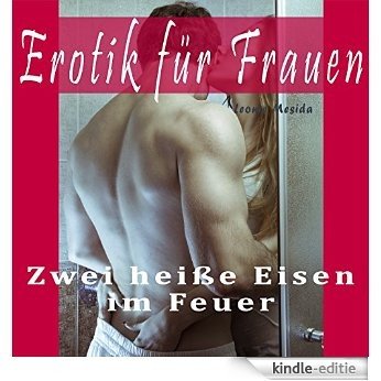 Erotik für Frauen - Zwei heiße Eisen im Feuer (Erotica Romance - Tabu-Kurzgeschichten: geile Sexgeschichten -  romantische Literatur - erotischer Liebesroman) (German Edition) [Kindle-editie]
