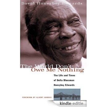 The World Don't Owe Me Nothing: The Life and Times of Delta Bluesman Honeyboy Edwards [Kindle-editie]