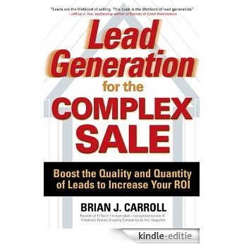 Lead Generation for the Complex Sale: Boost the Quality and Quantity of Leads to Increase Your ROI: Boost the Quality and Quantity of Leads to Increase Your ROI [Kindle-editie]
