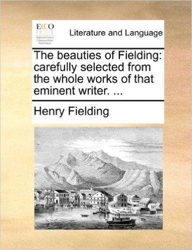 The Beauties of Fielding: Carefully Selected from the Whole Works of That Eminent Writer. ...
