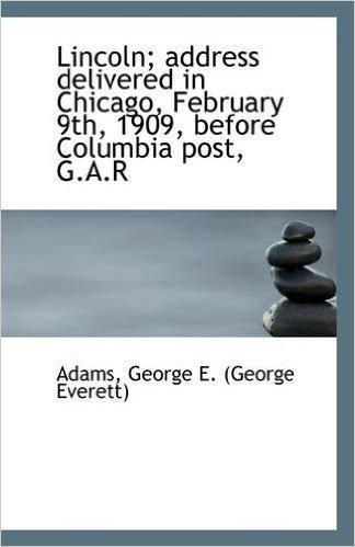 Lincoln; Address Delivered in Chicago, February 9th, 1909, Before Columbia Post, G.A.R baixar