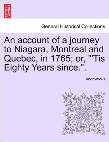 An Account of a Journey to Niagara, Montreal and Quebec, in 1765; Or, "'Tis Eighty Years Since.."