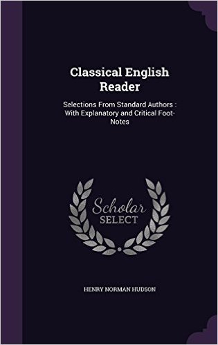 Classical English Reader: Selections from Standard Authors: With Explanatory and Critical Foot-Notes