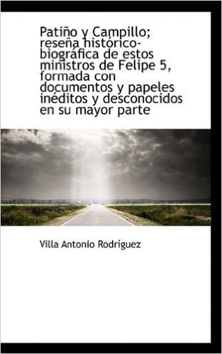 Pati O y Campillo; Rese a Hist Rico-Biogr Fica de Estos Ministros de Felipe 5, Formada Con Documento