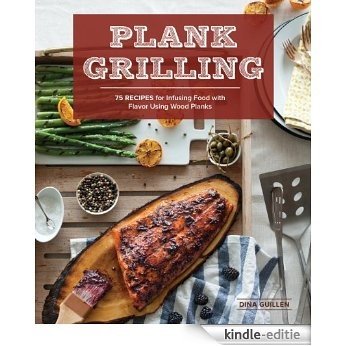 Plank Grilling: 75 Recipes for Infusing Food with Flavor Using Wood Planks [Kindle-editie]