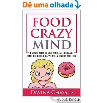 Food Crazy Mind: 5 Simple Steps to Stop Mindless Eating and Start a Healthier, Happier Relationship with Food (English Edition) [eBook Kindle]