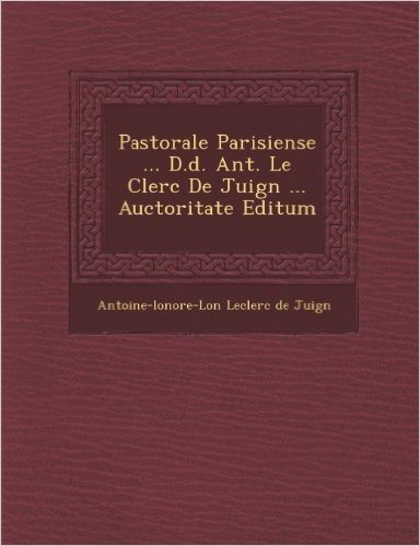Pastorale Parisiense ... D.D. Ant. Le Clerc de Juign ... Auctoritate Editum