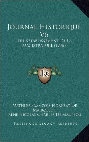 Journal Historique V6: Du Retablissement de La Magistrature (1776)