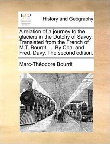 A Relation of a Journey to the Glaciers in the Dutchy of Savoy. Translated from the French of M.T. Bourrit, ... by Cha. and Fred. Davy. the Second Edition.