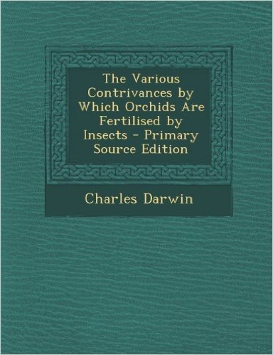 The Various Contrivances by Which Orchids Are Fertilised by Insects - Primary Source Edition