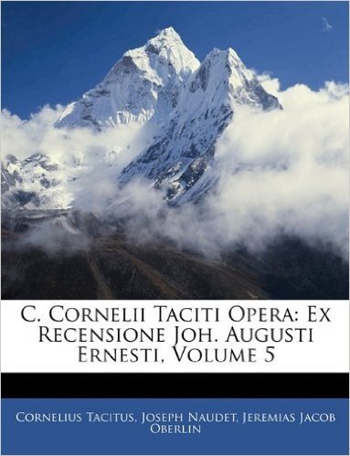 C. Cornelii Taciti Opera: Ex Recensione Joh. Augusti Ernesti, Volume 5