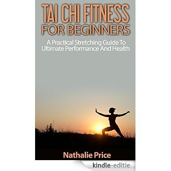 Tai Chi Fitness For Beginners: A Practical Stretching Guide To Ultimate Performance And Health (Mindfulness, Meditation, Tai Chi) (English Edition) [Kindle-editie]