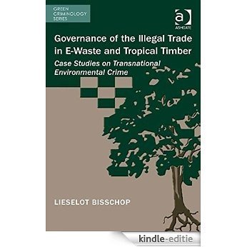 Governance of the Illegal Trade in E-Waste and Tropical Timber: Case Studies on Transnational Environmental Crime (Green Criminology) [Kindle-editie]