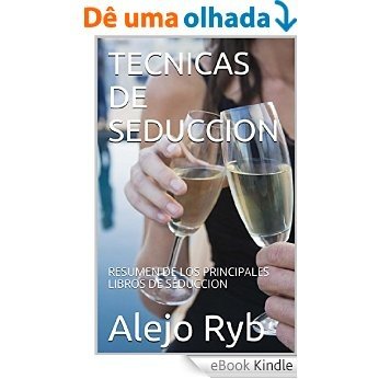 TECNICAS DE SEDUCCION: RESUMEN DE LOS PRINCIPALES LIBROS DE SEDUCCION (Spanish Edition) [eBook Kindle]