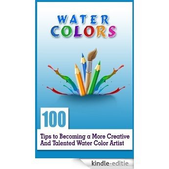 Water Colours: 100 Tips to Becoming a More Creative and Talented Water Colour Artist (English Edition) [Kindle-editie]