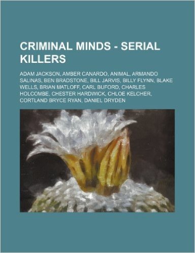 Criminal Minds - Serial Killers: Adam Jackson, Amber Canardo, Animal, Armando Salinas, Ben Bradstone, Bill Jarvis, Billy Flynn, Blake Wells, Brian Mat