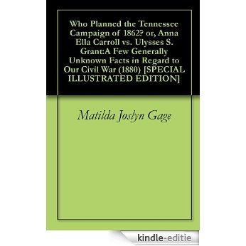 Who Planned the Tennessee Campaign of 1862? or, Anna Ella Carroll vs. Ulysses S. Grant:A Few Generally Unknown Facts in Regard to Our Civil War (1880) [SPECIAL ILLUSTRATED EDITION] (English Edition) [Kindle-editie]